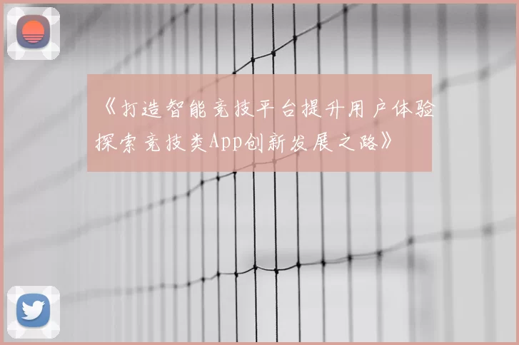《打造智能竞技平台提升用户体验探索竞技类App创新发展之路》