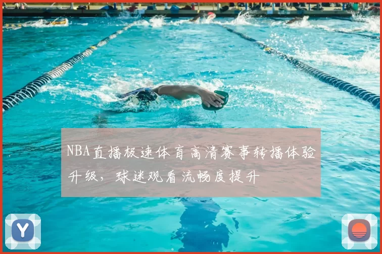 NBA直播极速体育高清赛事转播体验升级，球迷观看流畅度提升