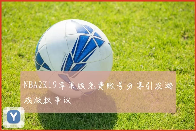NBA2K19苹果版免费账号分享引发游戏版权争议