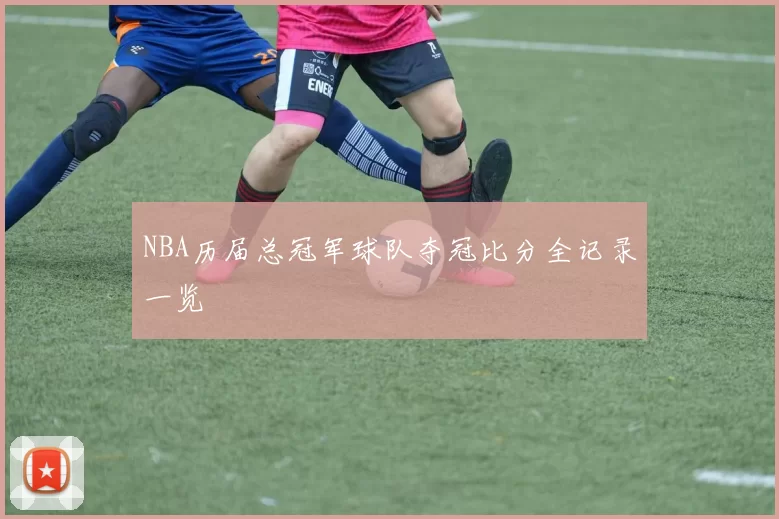NBA历届总冠军球队夺冠比分全记录一览