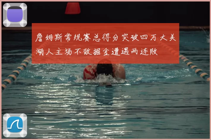 詹姆斯常规赛总得分突破四万大关湖人主场不敌掘金遭遇两连败