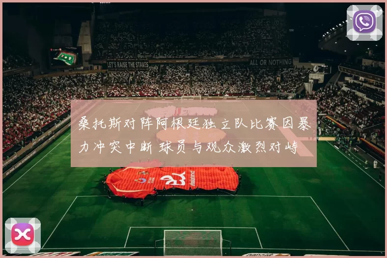 桑托斯对阵阿根廷独立队比赛因暴力冲突中断 球员与观众激烈对峙