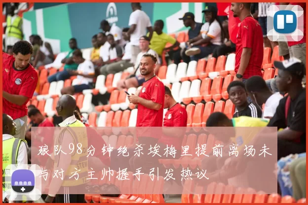 狼队98分钟绝杀埃梅里提前离场未与对方主帅握手引发热议