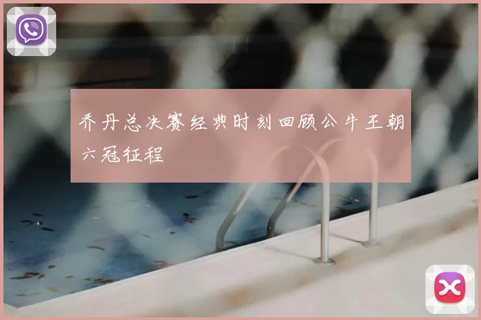 乔丹总决赛经典时刻回顾公牛王朝六冠征程