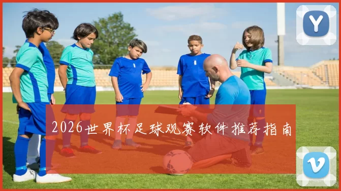 2026世界杯足球观赛软件推荐指南