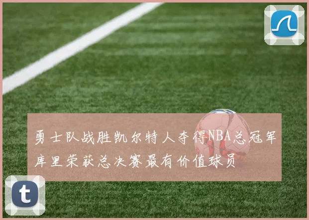 勇士队战胜凯尔特人夺得NBA总冠军库里荣获总决赛最有价值球员