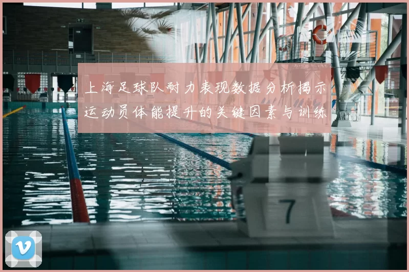 上海足球队耐力表现数据分析揭示运动员体能提升的关键因素与训练策略