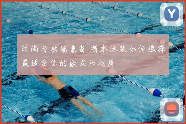 时尚与功能兼备 潜水泳装如何选择最适合你的款式和材质