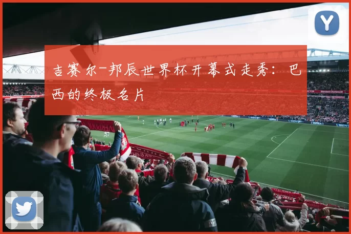吉赛尔-邦辰世界杯开幕式走秀：巴西的终极名片