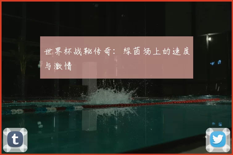 世界杯战靴传奇：绿茵场上的速度与激情