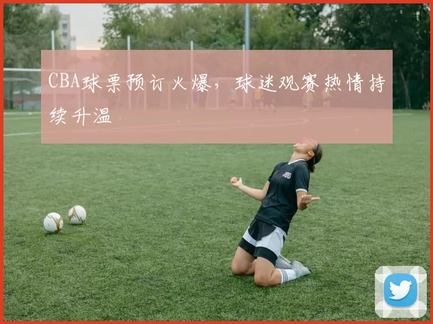 CBA球票预订火爆，球迷观赛热情持续升温