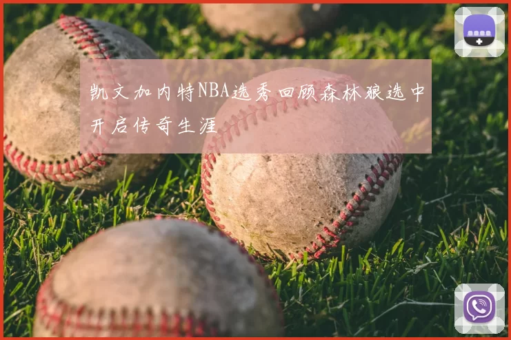 凯文加内特NBA选秀回顾森林狼选中开启传奇生涯