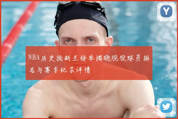 NBA历史抢断王榜单揭晓现役球员排名与赛季纪录详情