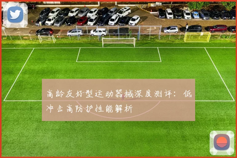 高龄友好型运动器械深度测评：低冲击高防护性能解析