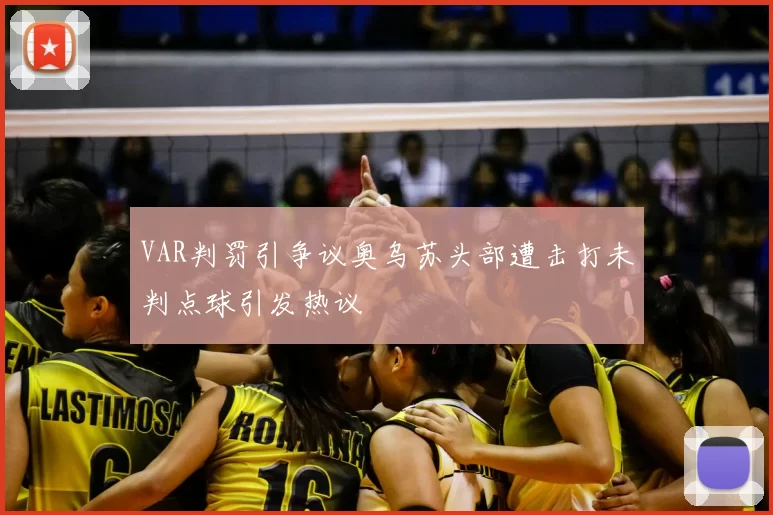 VAR判罚引争议奥乌苏头部遭击打未判点球引发热议