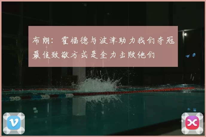 布朗：霍福德与波津助力我们夺冠最佳致敬方式是全力击败他们