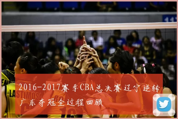 2016-2017赛季CBA总决赛辽宁逆转广东夺冠全过程回顾