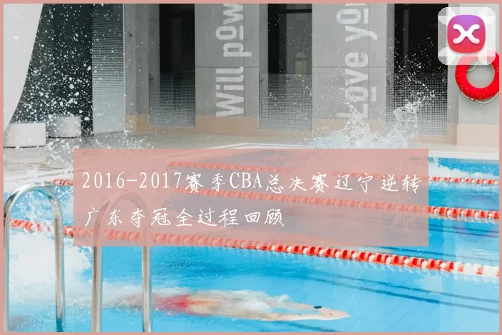 2016-2017赛季CBA总决赛辽宁逆转广东夺冠全过程回顾