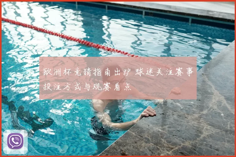 欧洲杯竞猜指南出炉 球迷关注赛事投注方式与观赛看点