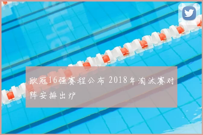 欧冠16强赛程公布 2018年淘汰赛对阵安排出炉