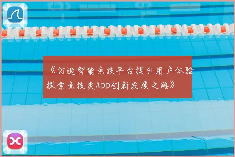《打造智能竞技平台提升用户体验探索竞技类App创新发展之路》