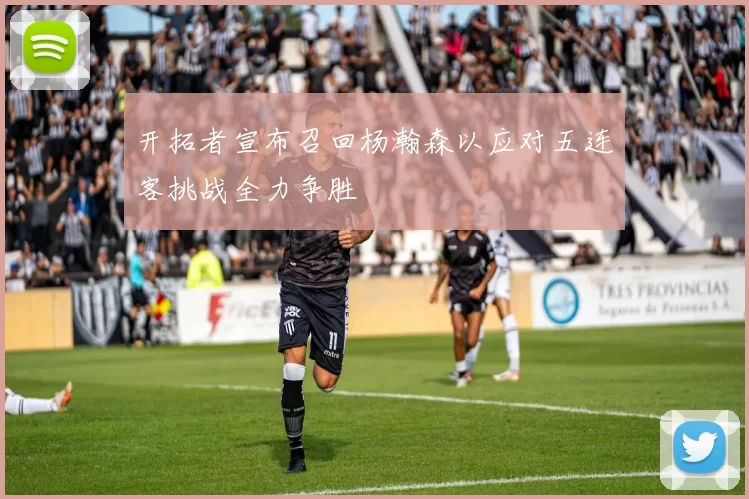 开拓者宣布召回杨瀚森以应对五连客挑战全力争胜