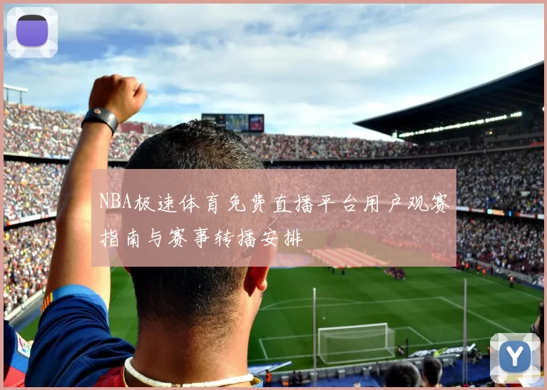 NBA极速体育免费直播平台用户观赛指南与赛事转播安排