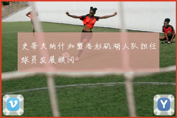 史蒂夫纳什加盟洛杉矶湖人队担任球员发展顾问