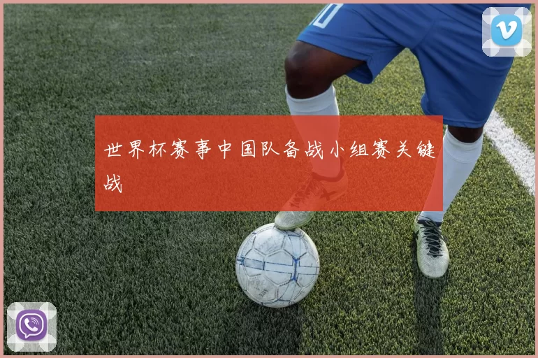 世界杯赛事中国队备战小组赛关键战