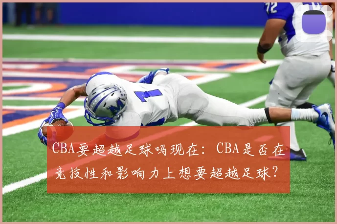 CBA要超越足球吗现在：CBA是否在竞技性和影响力上想要超越足球？