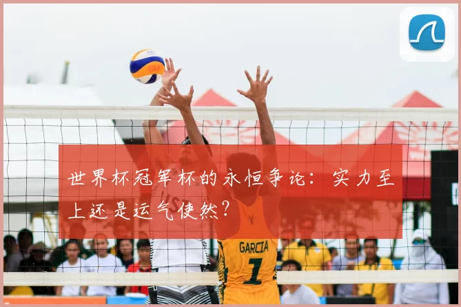世界杯冠军杯的永恒争论:实力至上还是运气使然?
