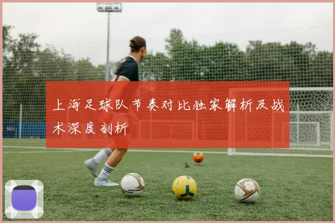 上海足球队节奏对比独家解析及战术深度剖析