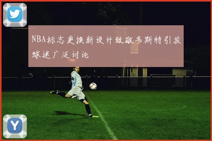 NBA标志更换新设计致敬韦斯特引发球迷广泛讨论