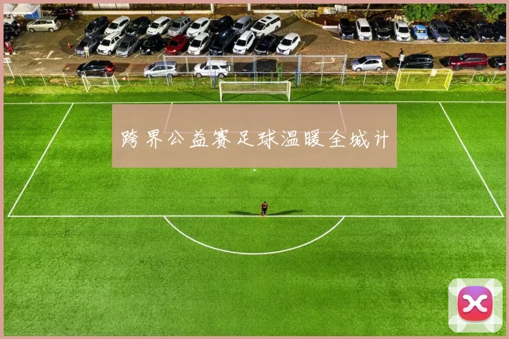 跨界公益赛足球温暖全城计