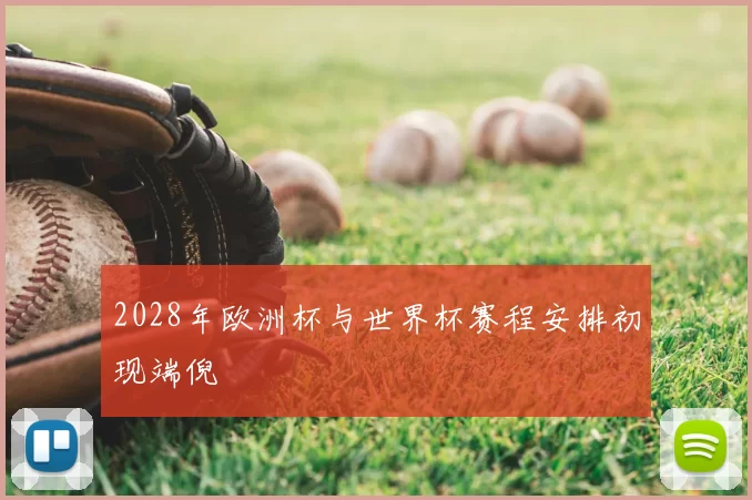 2028年欧洲杯与世界杯赛程安排初现端倪