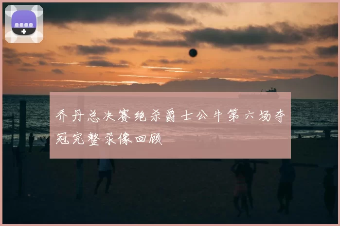 乔丹总决赛绝杀爵士公牛第六场夺冠完整录像回顾