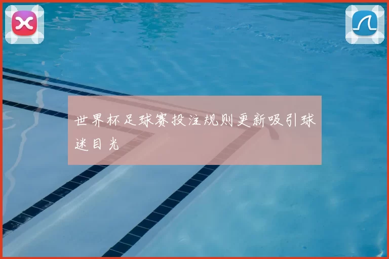 世界杯足球赛投注规则更新吸引球迷目光