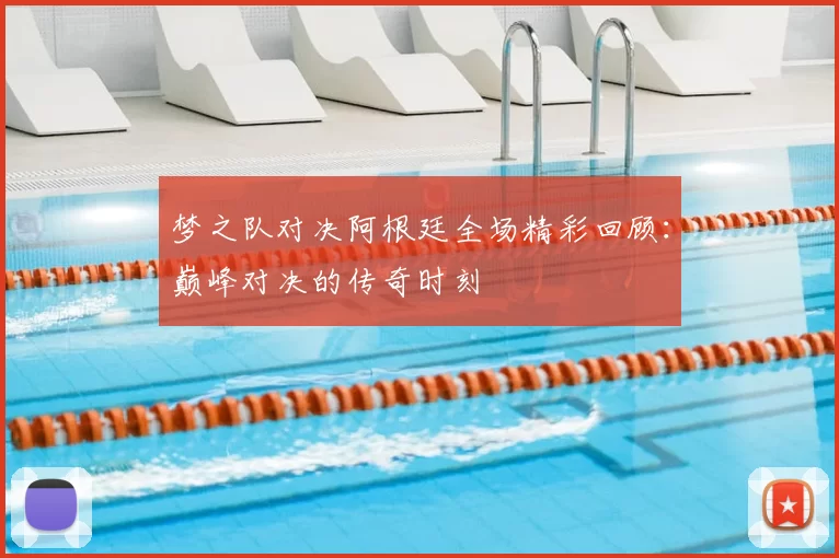 梦之队对决阿根廷全场精彩回顾：巅峰对决的传奇时刻