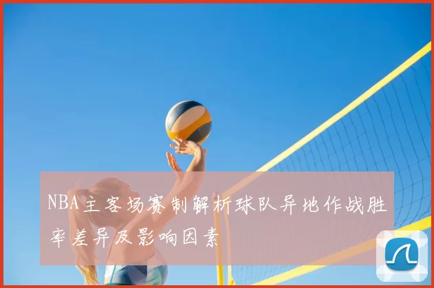 NBA主客场赛制解析球队异地作战胜率差异及影响因素