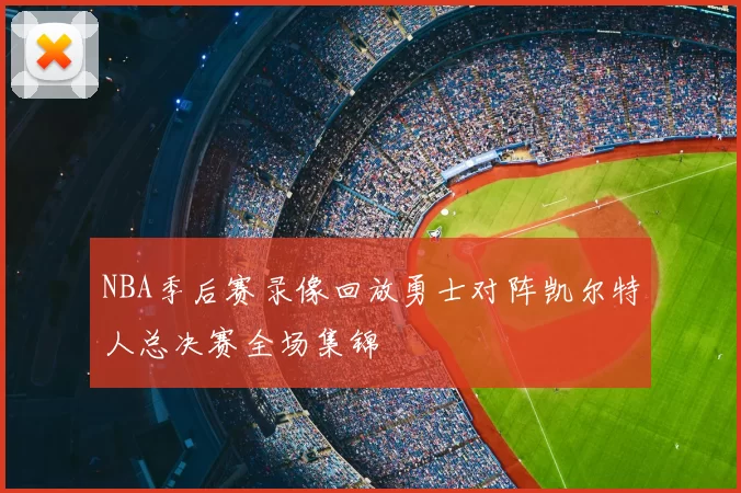 NBA季后赛录像回放勇士对阵凯尔特人总决赛全场集锦